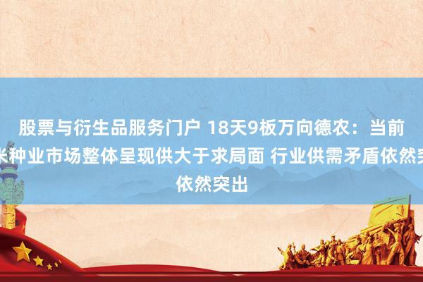 股票与衍生品服务门户 18天9板万向德农：当前玉米种业市场整体呈现供大于求局面 行业供需矛盾依然突出