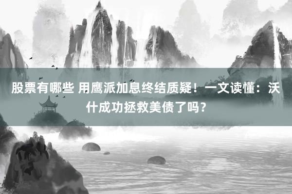 股票有哪些 用鹰派加息终结质疑！一文读懂：沃什成功拯救美债了吗？