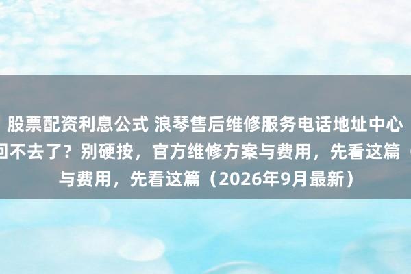 股票配资利息公式 浪琴售后维修服务电话地址中心-浪琴表冠拔出来回不去了？别硬按，官方维修方案与费用，先看这篇（2026年9月最新）