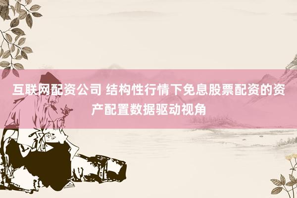互联网配资公司 结构性行情下免息股票配资的资产配置数据驱动视角