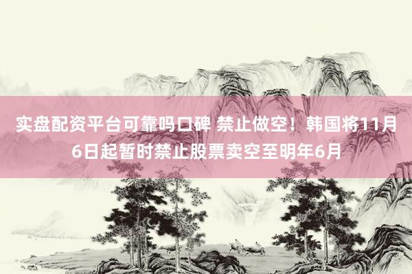 实盘配资平台可靠吗口碑 禁止做空！韩国将11月6日起暂时禁止股票卖空至明年6月