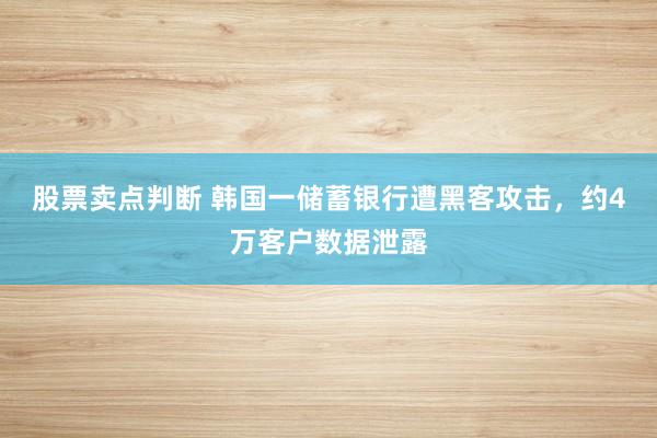 股票卖点判断 韩国一储蓄银行遭黑客攻击，约4万客户数据泄露