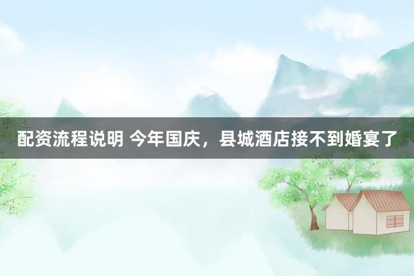 配资流程说明 今年国庆，县城酒店接不到婚宴了
