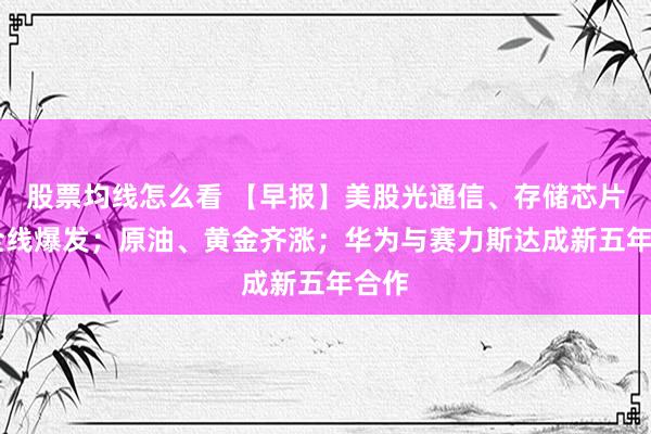 股票均线怎么看 【早报】美股光通信、存储芯片股 全线爆发；原油、黄金齐涨；华为与赛力斯达成新五年合作