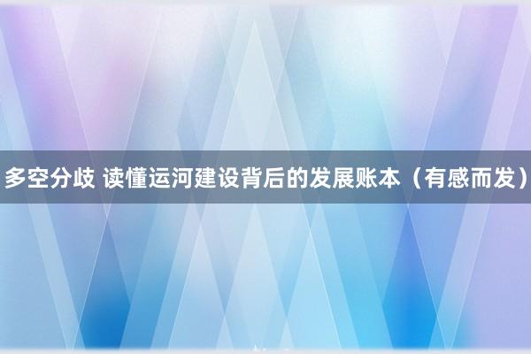 多空分歧 读懂运河建设背后的发展账本（有感而发）