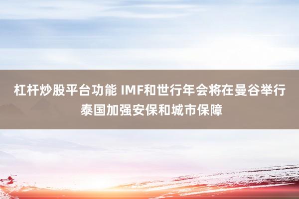 杠杆炒股平台功能 IMF和世行年会将在曼谷举行 泰国加强安保和城市保障