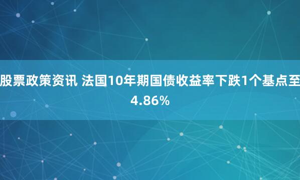 股票政策资讯 法国10年期国债收益率下跌1个基点至4.86%