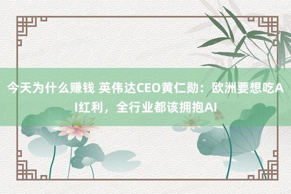 今天为什么赚钱 英伟达CEO黄仁勋：欧洲要想吃AI红利，全行业都该拥抱AI