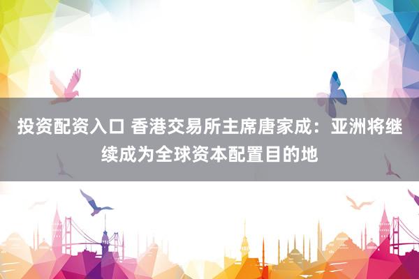 投资配资入口 香港交易所主席唐家成：亚洲将继续成为全球资本配置目的地