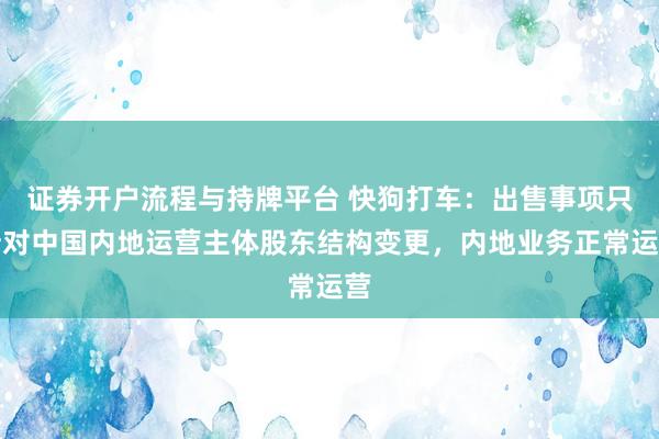 证券开户流程与持牌平台 快狗打车：出售事项只针对中国内地运营主体股东结构变更，内地业务正常运营
