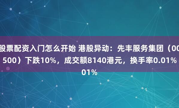 股票配资入门怎么开始 港股异动：先丰服务集团（00500）下跌10%，成交额8140港元，换手率0.01%