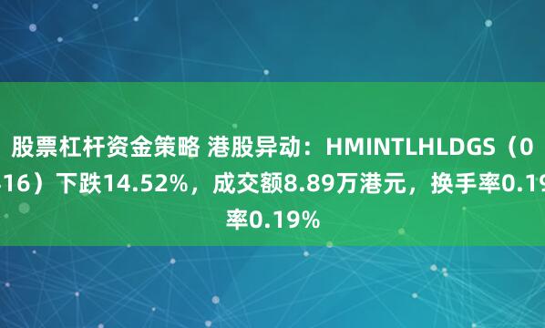 股票杠杆资金策略 港股异动：HMINTLHLDGS（08416）下跌14.52%，成交额8.89万港元，换手率0.19%