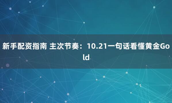 新手配资指南 主次节奏：10.21一句话看懂黄金Gold