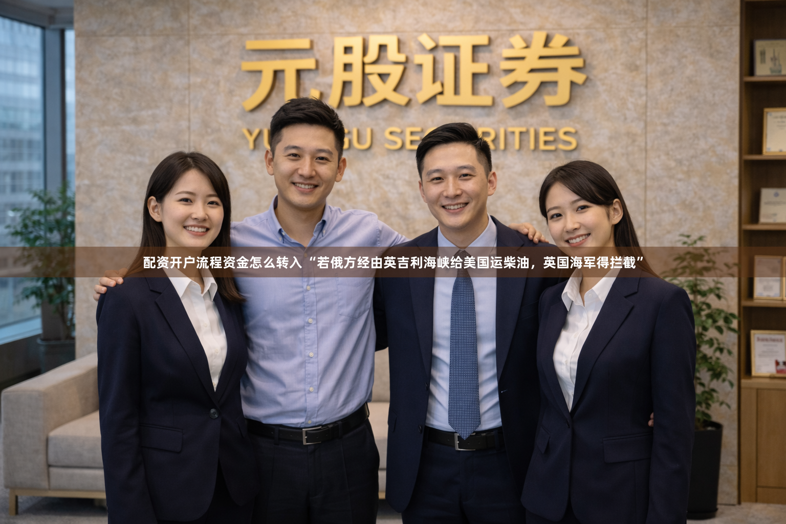 配资开户流程资金怎么转入 “若俄方经由英吉利海峡给美国运柴油，英国海军得拦截”