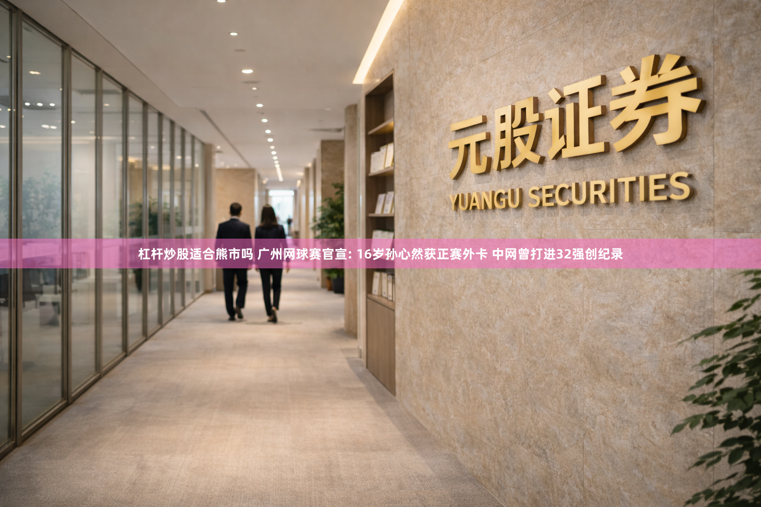 杠杆炒股适合熊市吗 广州网球赛官宣: 16岁孙心然获正赛外卡 中网曾打进32强创纪录