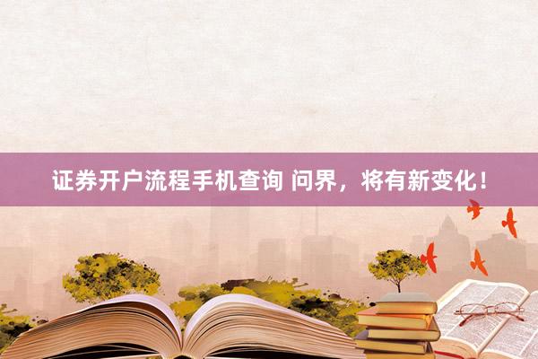 证券开户流程手机查询 问界，将有新变化！